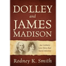 Dolley and James Madison: An Unlikely Love Story that Saved America