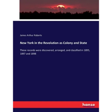 New York in the Revolution as Colony and State: These records were discovered, arranged, and classified in 1895, 1897 and 1898
