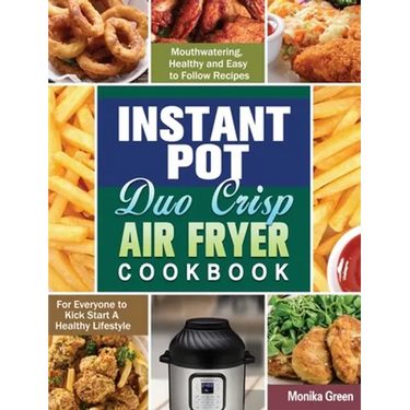 Instant Pot Duo Crisp Air Fryer Cookbook: Mouthwatering, Healthy and Easy to Follow Recipes for Everyone to Kick Start A Healthy Lifestyle