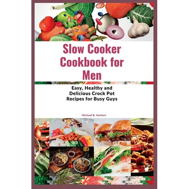 Slow Cooker Cookbook for Men: Easy, Healthy and Delicious Crock Pot Recipes for Busy Guys