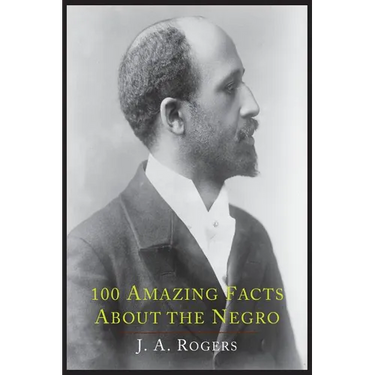100 Amazing Facts about the Negro with Complete Proof: A Short Cut to the World History of the Negro