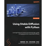 Using Stable Diffusion with Python: Leverage Python to control and automate high-quality AI image generation using Stable Diffusion