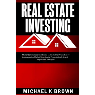 Real Estate Investing: Master Commercial, Residential and Industrial Properties by Understanding Market Signs, Rental Property Analysis and Negotiatio