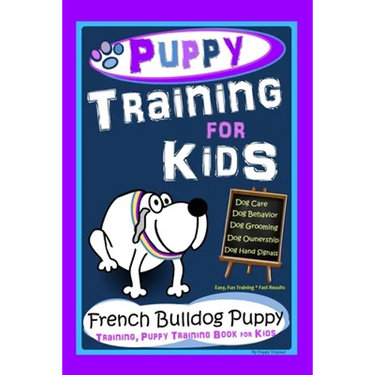 Puppy Training for Kids, Dog Care, Dog Behavior, Dog Grooming, Dog Ownership, Dog Hand Signals, Easy, Fun Training * Fast Results, French Bulldog Pupp