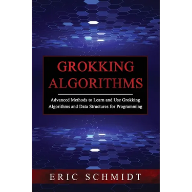 Grokking Algorithms: Advanced Methods to Learn and Use Grokking Algorithms and Data Structures for Programming