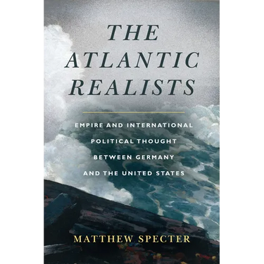 The Atlantic Realists: Empire and International Political Thought Between Germany and the United States