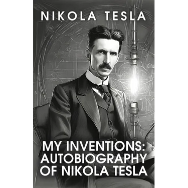 My Inventions: The Autobiography of Nikola Tesla: The Autobiography of Nikola Tesla by Nikola Tesla