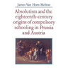 Absolutism and the Eighteenth-Century Origins of Compulsory Schooling in Prussia and Austria