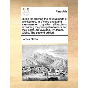 Rules for Drawing the Several Parts of Architecture, in a More Exact and Easy Manner ... by Which All Fractions, in Dividing the Principal Members and