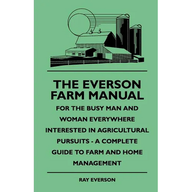 The Everson Farm Manual - For The Busy Man And Woman Everywhere Interested In Agricultural Pursuits - A Complete Guide To Farm And Home Management