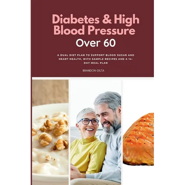 Diabetes & High Blood Pressure Over 60: A Dual Diet Plan to Support Blood Sugar and Heart Health, with Sample Recipes and a 14-Day Meal Plan