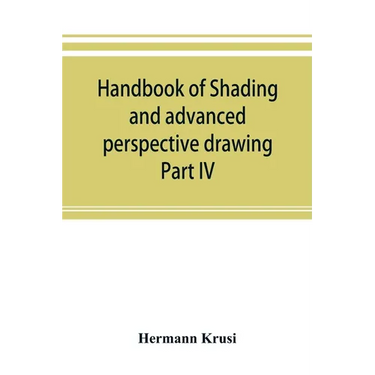 Handbook of shading and advanced perspective drawing: Krusi's Drawing series-Part IV.