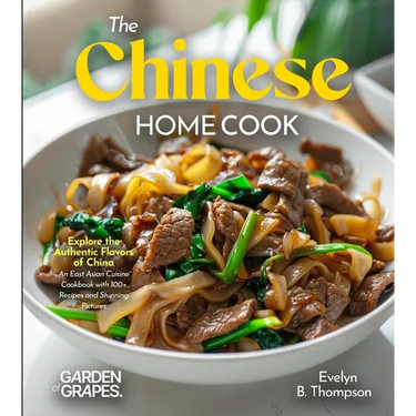 The Chinese Home Cook: Explore the Authentic Flavors of China - An East Asian Cuisine Cookbook with 100+ Recipes and Stunning Pictures