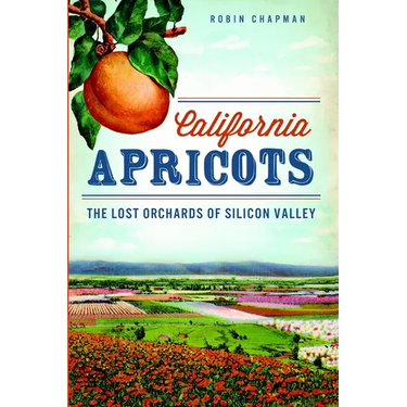California Apricots: The Lost Orchards of Silicon Valley