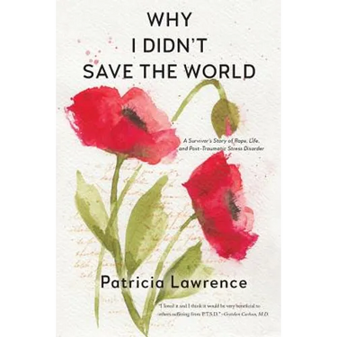 Why I Didn't Save the World: A Survivor's Story of Rape, Life, and Post-Traumatic Stress Disorder