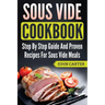 Sous Vide Cookbook: Step By Step Guide And Proven Recipes For Sous Vide Meals