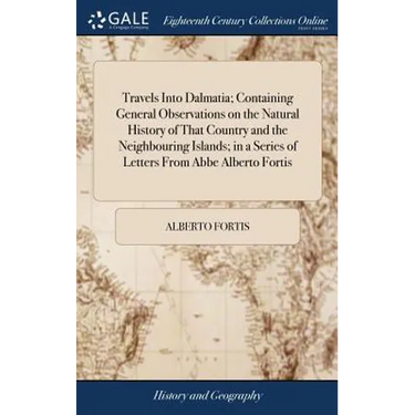 Travels Into Dalmatia; Containing General Observations on the Natural History of That Country and the Neighbouring Islands; in a Series of Letters Fro
