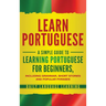 Learn Portuguese: A Simple Guide to Learning Portuguese for Beginners, Including Grammar, Short Stories and Popular Phrases