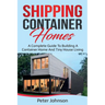 Shipping Container Homes: A Complete Guide to Building a Container Home and Tiny House Living