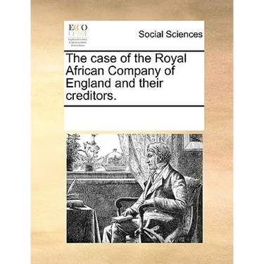 The Case of the Royal African Company of England and Their Creditors.