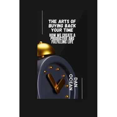 The Arts of Buying Back Your Time: How We Create a Productive and Fulfilling Life