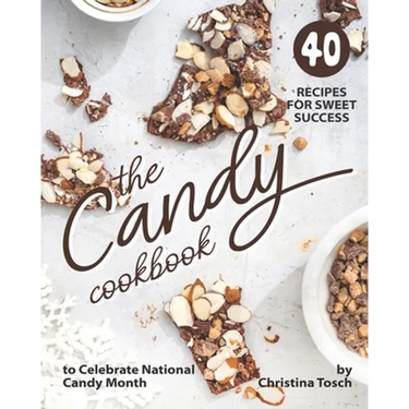 The Candy Cookbook: 40 Recipes for Sweet Success - to Celebrate National Candy Month
