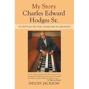 My Story Charles Edward Hodges Sr.: Hi Rhythm Section Hammond B-3 Organist