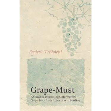 Grape-Must - A Guide to Processing Unfermented Grape Juice from Extraction to Bottling