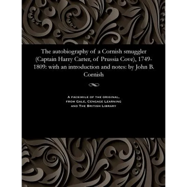 The Autobiography of a Cornish Smuggler (Captain Harry Carter, of Prussia Cove), 1749-1809: With an Introduction and Notes: By John B. Cornish