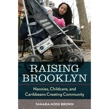 Raising Brooklyn: Nannies, Childcare, and Caribbeans Creating Community