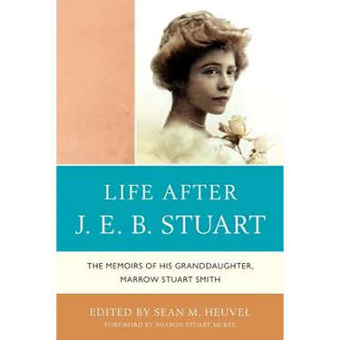 Life After J.E.B. Stuart: The Memoirs of His Granddaughter, Marrow Stuart Smith