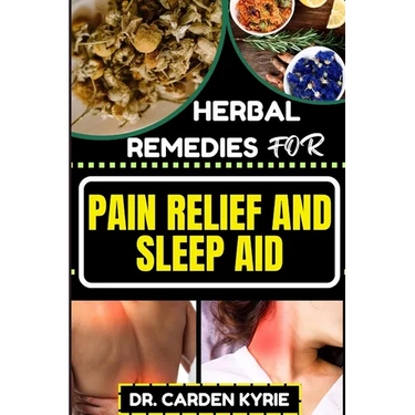 Herbal Remedies for Pain Relief and Sleep Aid: Discover Natural Healing On Targeted Restful Sleep For Holistic Wellness, Vibrant Health And Happier Li