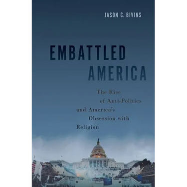 Embattled America: The Rise of Anti-Politics and America's Obsession with Religion