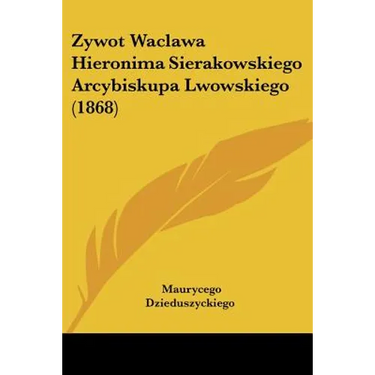 Zywot Waclawa Hieronima Sierakowskiego Arcybiskupa Lwowskiego (1868)