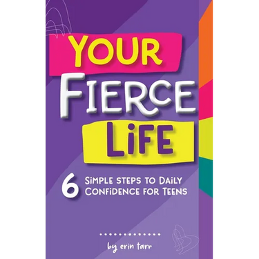 Your FIERCE Life: 6 Simple Steps to Daily Confidence for Teens