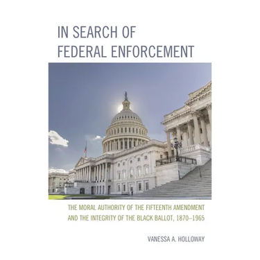 In Search of Federal Enforcement: The Moral Authority of the Fifteenth Amendment and the Integrity of the Black Ballot, 1870-1965