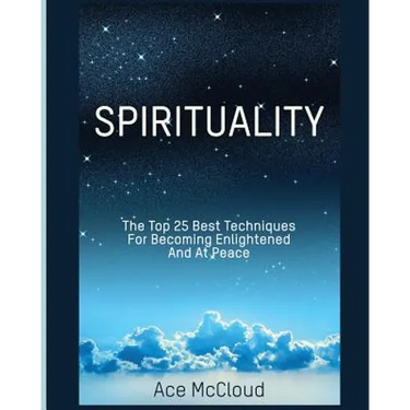 Spirituality: The Top 25 Best Techniques For Becoming Enlightened And At Peace
