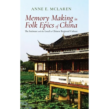 Memory Making in Folk Epics of China: The Intimate and the Local in Chinese Regional Culture