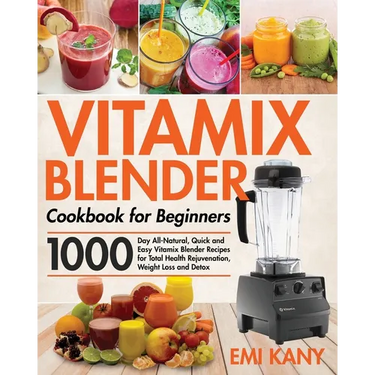 Vitamix Blender Cookbook for Beginners: 1000-Day All-Natural, Quick and Easy Vitamix Blender Recipes for Total Health Rejuvenation, Weight Loss and De