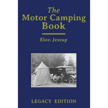 The Motor Camping Book (Legacy Edition): A Manual on Early Car Camping and Classic Recreational Travel