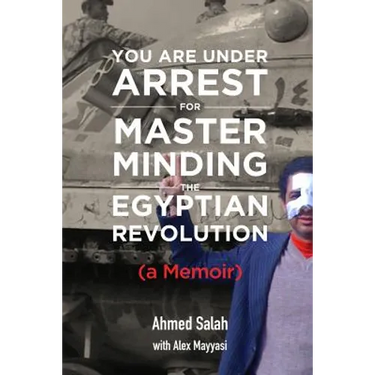 You Are Under Arrest for Masterminding the Egyptian Revolution: A Memoir