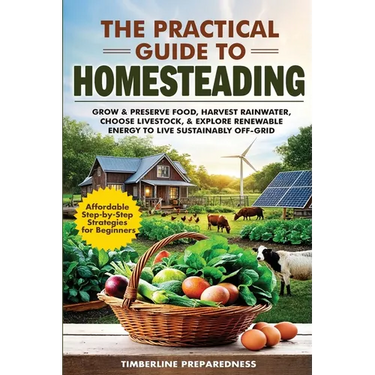 The Practical Guide to Homesteading: Affordable Step-by-Step Strategies for Beginners-Grow & Preserve Food, Harvest Rainwater, Choose Livestock, Explo