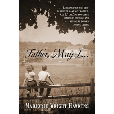 Father, May I... Lessons from the Old-Fashioned Game of "Mother, May I, ." Calling for Giant Steps of Courage and Kindness Toward Joyful Living