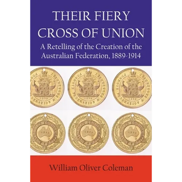 Their Fiery Cross of Union: A Retelling of the Creation of the Australian Federation, 1889-1914