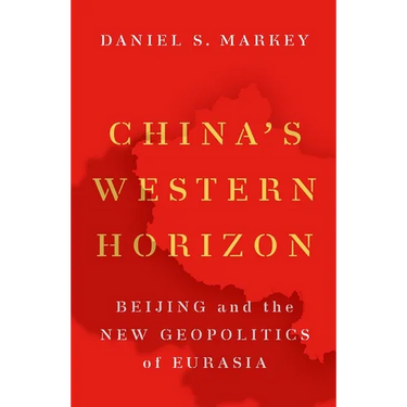 China's Western Horizon: Beijing and the New Geopolitics of Eurasia