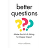 Better Questions: Master the Art of Asking for Deeper Impact