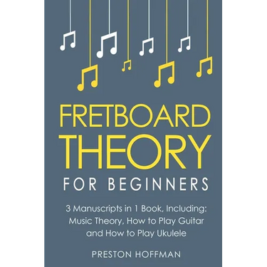 Fretboard Theory: For Beginners - Bundle - The Only 3 Books You Need to Learn Fretboard Music Theory, Ukulele and Guitar Fretboard Technique Today