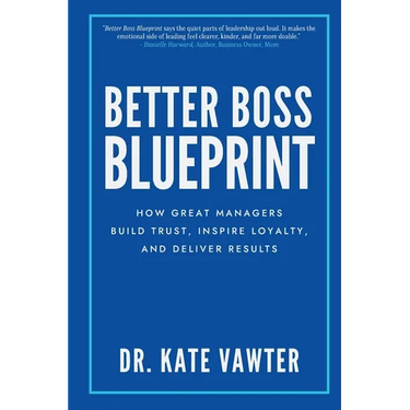 Better Boss Blueprint: How Great Managers Build Trust, Inspire Loyalty, and Deliver Results