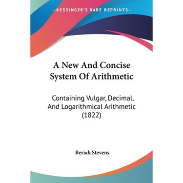 A New And Concise System Of Arithmetic: Containing Vulgar, Decimal, And Logarithmical Arithmetic (1822)