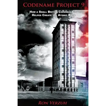 Codename Project 9: How a Small British Columbia City Helped Create the Atomic Bomb